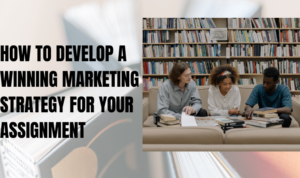 How to Develop a Winning Marketing Strategy for Your Assignment