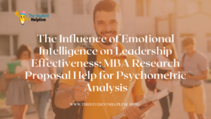 The Influence of Emotional Intelligence on Leadership Effectiveness: MBA Research Proposal Help for Psychometric Analysis