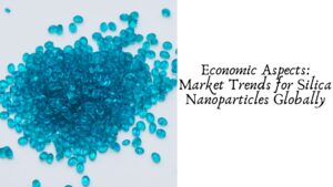 Economic Aspects: Market Trends for Silica Nanoparticles Globally