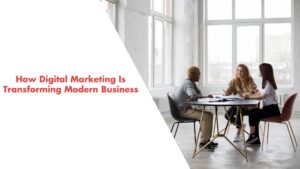 How Digital Marketing Is Transforming Modern Business