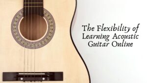 The Flexibility of Learning Acoustic Guitar Online