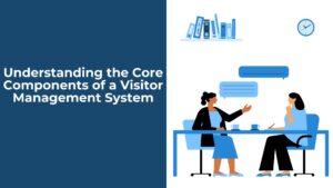 Understanding the Core Components of a Visitor Management System