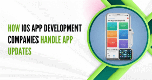 How iOS App Development Companies Handle App Updates