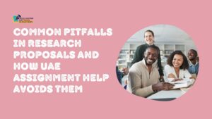 Common Pitfalls in Research Proposals and How UAE Assignment Help Avoids Them