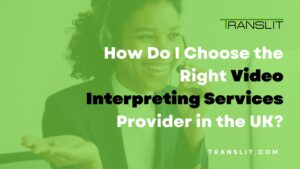 How Do I Choose the Right Video Interpreting Services Provider in the UK?