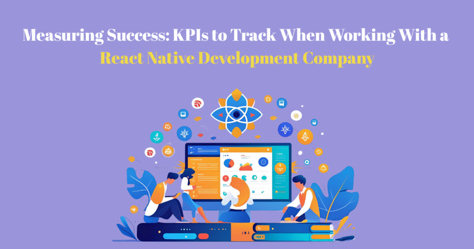 Measuring Success KPIs to Track When Working With a React Native Development Company