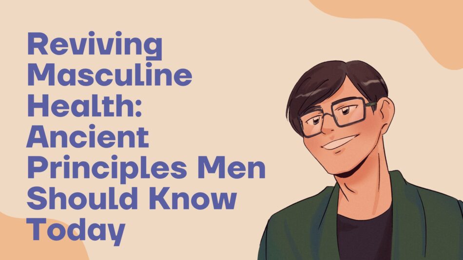 Reviving Masculine Health: Ancient Principles Men Should Know Today