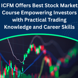 ICFM Offers Best Stock Market Course Empowering Investors with Practical Trading Knowledge and Career Skills