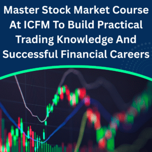 Master Stock Market Course At ICFM To Build Practical Trading Knowledge And Successful Financial Careers