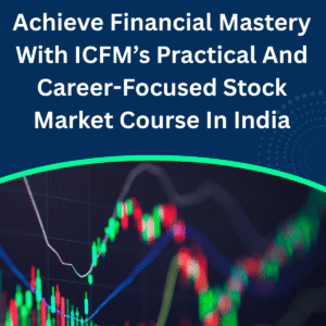 Achieve Financial Mastery With ICFM’s Practical And Career-Focused Stock Market Course In India