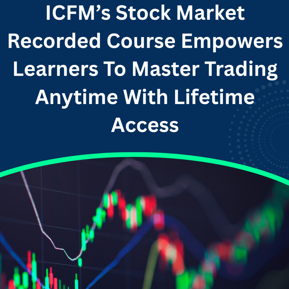 ICFM’s Stock Market Recorded Course Empowers Learners To Master Trading Anytime With Lifetime Access
