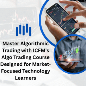Master Algorithmic Trading with ICFM’s Algo Trading Course Designed for Market-Focused Technology Learners