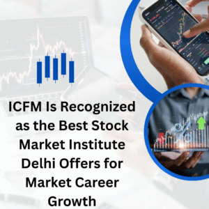ICFM Is Recognized as the Best Stock Market Institute Delhi Offers for Market Career Growth