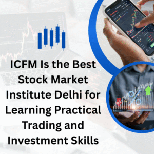 ICFM Is the Best Stock Market Institute Delhi for Learning Practical Trading and Investment Skills
