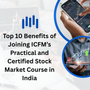 Top 10 Benefits of Joining ICFM’s Practical and Certified Stock Market Course in India