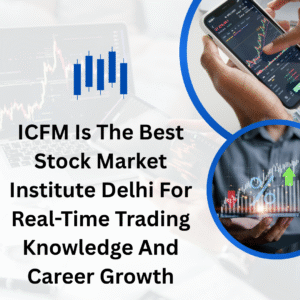 ICFM Is The Best Stock Market Institute Delhi For Real-Time Trading Knowledge And Career Growth