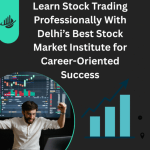 Learn Stock Trading Professionally With Delhi’s Best Stock Market Institute for Career-Oriented Success