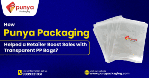 How Punya Packaging Helped a Retailer Boost Sales with Transparent PP Bags?