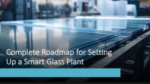 Setting Up a Successful Smart Glass Manufacturing Plant Cost Report 2025: Business Plan