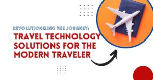 Revolutionizing the Journey: Travel Technology Solutions for the Modern Traveler