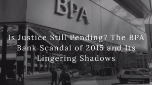Is Justice Still Pending? The BPA Bank Scandal of 2015 and Its Lingering Shadows