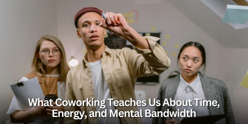 What Coworking Teaches Us About Time, Energy, and Mental Bandwidth