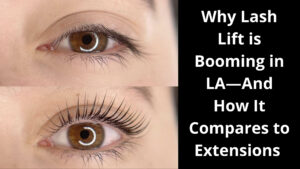 Why Lash Lift is Booming in LA—And How It Compares to Extensions