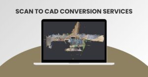 Scan to CAD Conversion Services: Unlocking Accuracy and Efficiency