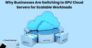 Why Businesses Are Switching to GPU Cloud Servers for Scalable Workloads