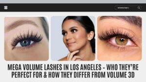 Mega Volume Lashes in Los Angeles – Who They’re Perfect For & How They Differ from Volume 3D