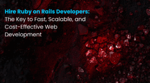 Hire Ruby on Rails Developers The Key to Fast, Scalable, and Cost-Effective Web Development