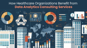 How Healthcare Organizations Benefit from Data Analytics Consulting Services