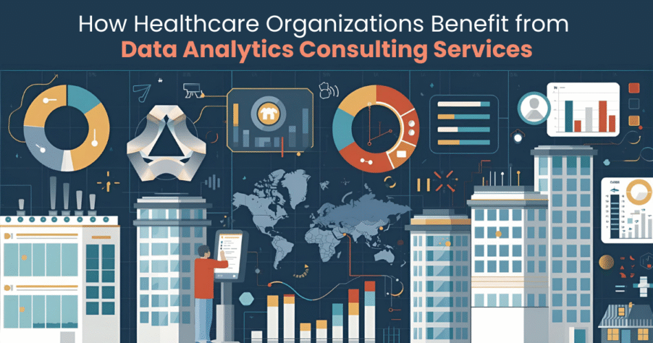 How Healthcare Organizations Benefit from Data Analytics Consulting Services