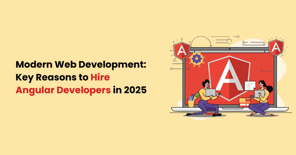 Modern Web Development Key Reasons to Hire Angular Developers in 2025