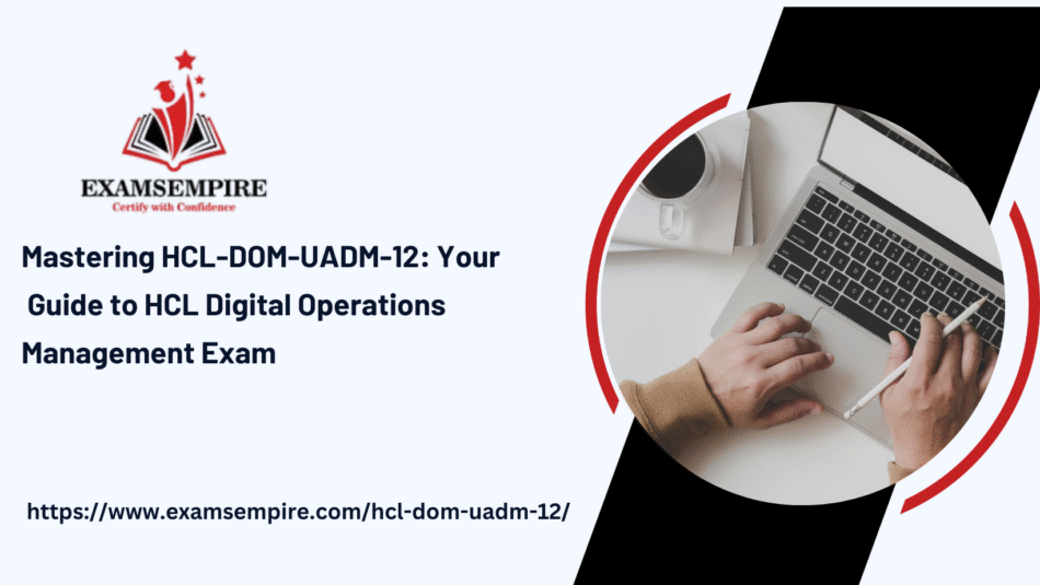 How to Prepare for and Pass HCL-DOM-UADM-12: Your Path to Certification
