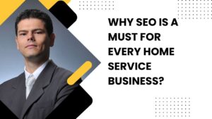 Why SEO Is a Must for Every Home Service Business?
