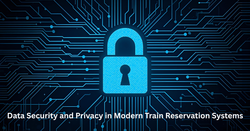 Data Security and Privacy in Modern Train Reservation Systems