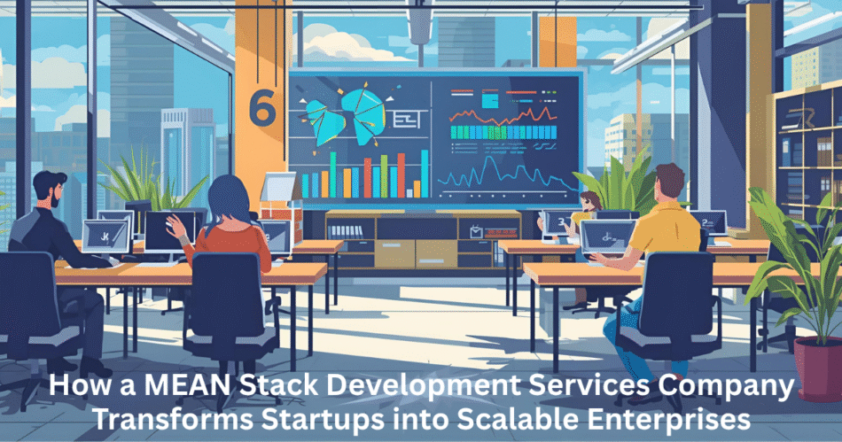 How a MEAN Stack Development Services Company Transforms Startups into Scalable Enterprises
