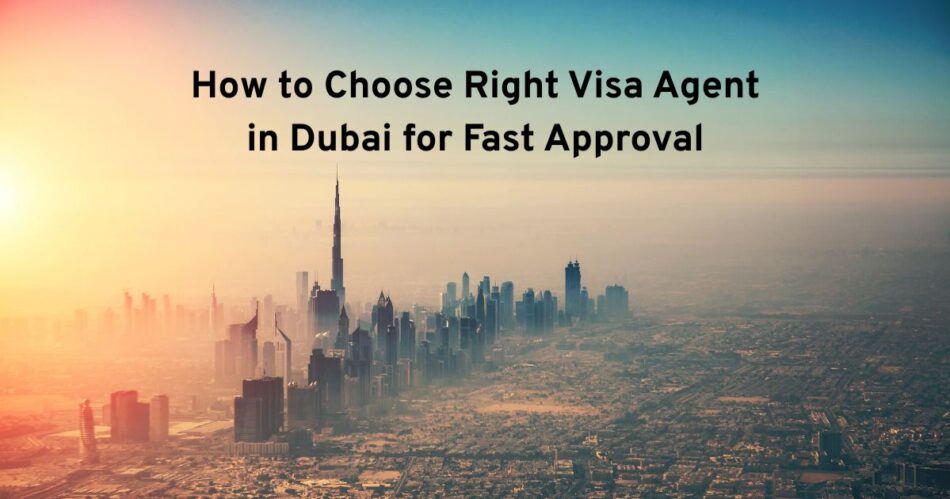 How to Choose Right Visa Agent in Dubai for Fast Approval