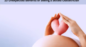 10 Unexpected Benefits of Seeing a Skilled Obstetrician