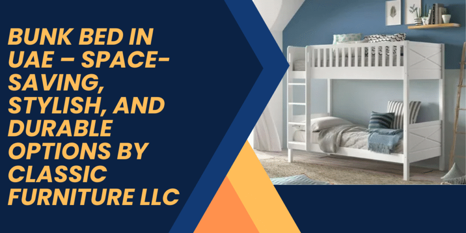 Bunk Bed in UAE – Space-Saving, Stylish, and Durable Options by Classic Furniture LLC