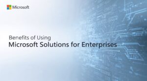 Benefits of Using Microsoft Solutions for Enterprises