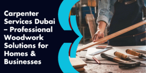Carpenter Services Dubai – Professional Woodwork Solutions for Homes & Businesses