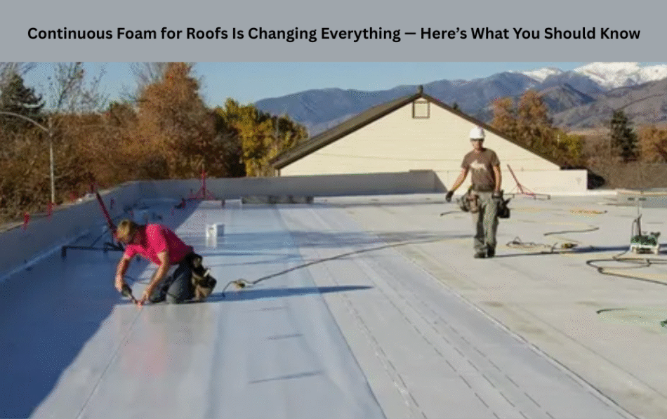 Continuous Foam for Roofs Is Changing Everything — Here’s What You Should Know