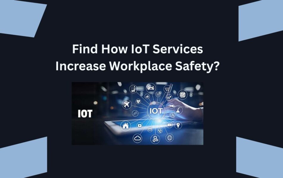 Find How IoT Services Increase Workplace Safety?