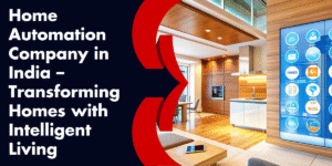 Home Automation Company in India – Transforming Homes with Intelligent Living
