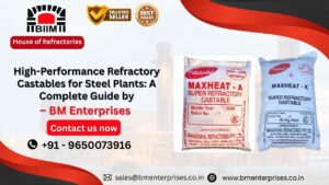 High-Performance Refractory Castables for Steel Plants: A Complete Guide by BM Enterprises
