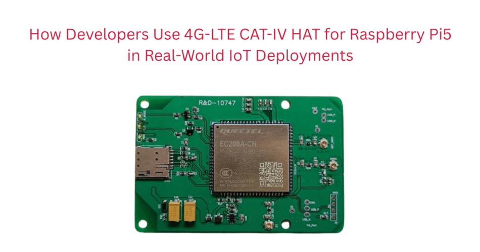 How Developers Use 4G-LTE CAT-IV HAT for Raspberry Pi5 in Real-World IoT Deployments