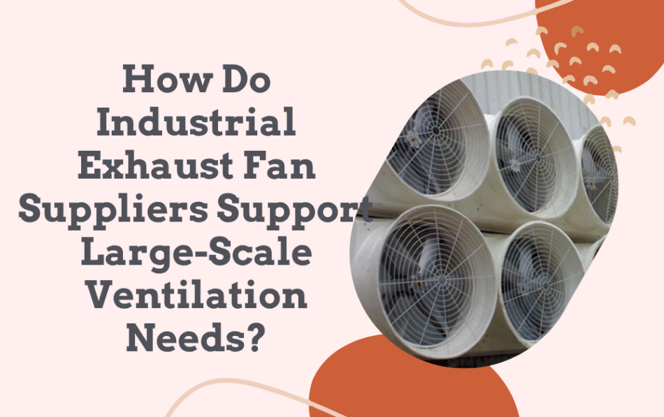 How Do Industrial Exhaust Fan Suppliers Support Large-Scale Ventilation Needs?