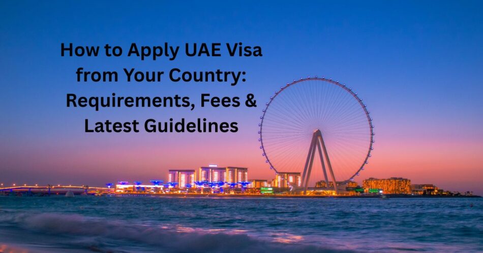 How to Apply UAE Visa from Your Country: Requirements, Fees & Latest Guidelines
